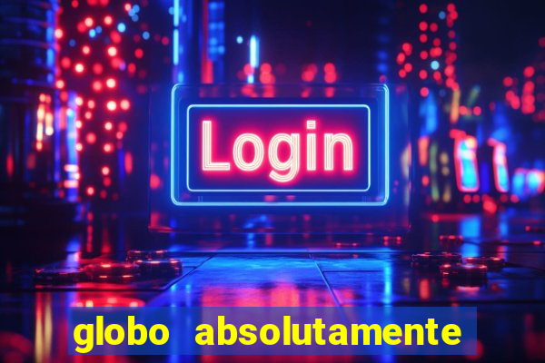 globo absolutamente tudo com